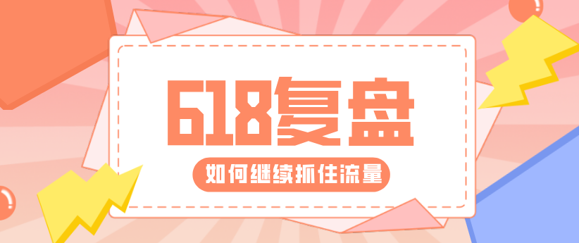 618復盤來了！帶你重新解鎖核心運營技能！