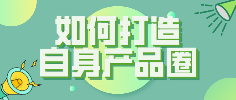 內(nèi)容賦能新消費(fèi)概念get，如何打造自身產(chǎn)品圈子？