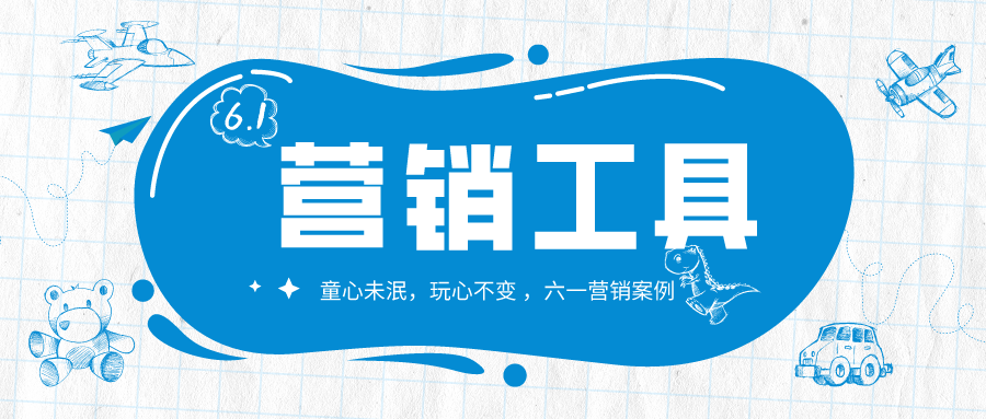 【營(yíng)銷工具】六一營(yíng)銷爆款策劃，教你刷爆朋友圈！